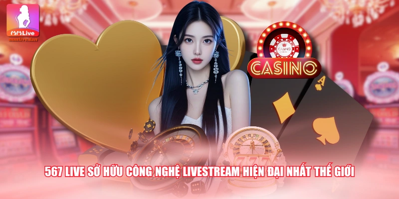 567 LIVE sở hữu công nghệ livestream hiện đại nhất thế giới