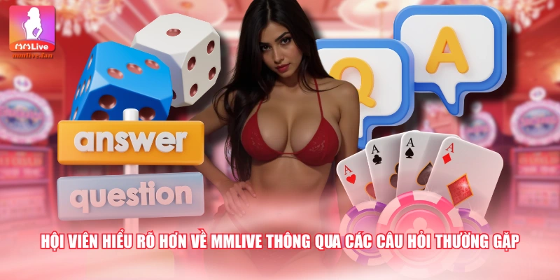 Hội viên hiểu rõ hơn về MMLIVE thông qua các câu hỏi thường gặp 