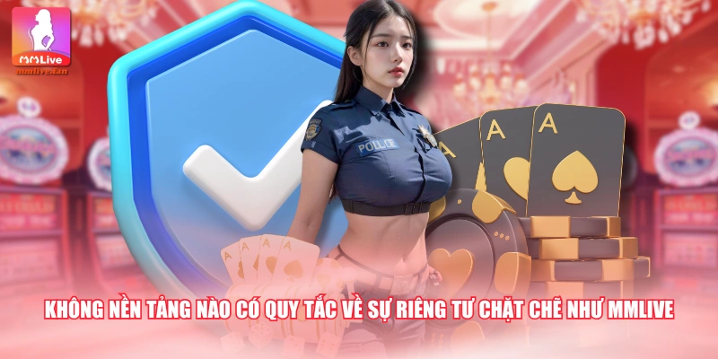 Không nền tảng nào có quy tắc về sự riêng tư chặt chẽ như MMLIVE
