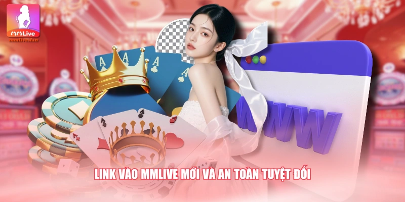 Link vào MMLIVE mới và an toàn tuyệt đối