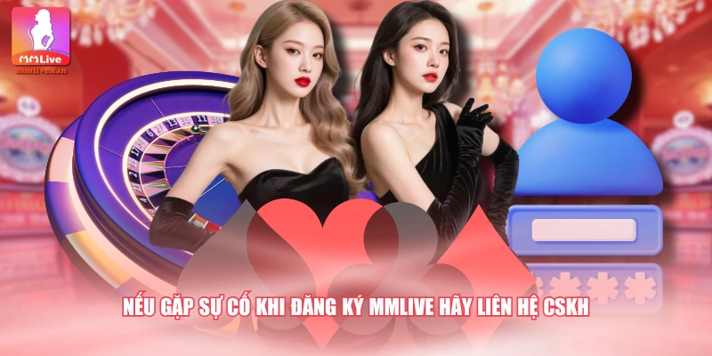 Nếu gặp sự cố khi đăng ký MMLIVE hãy liên hệ CSKH