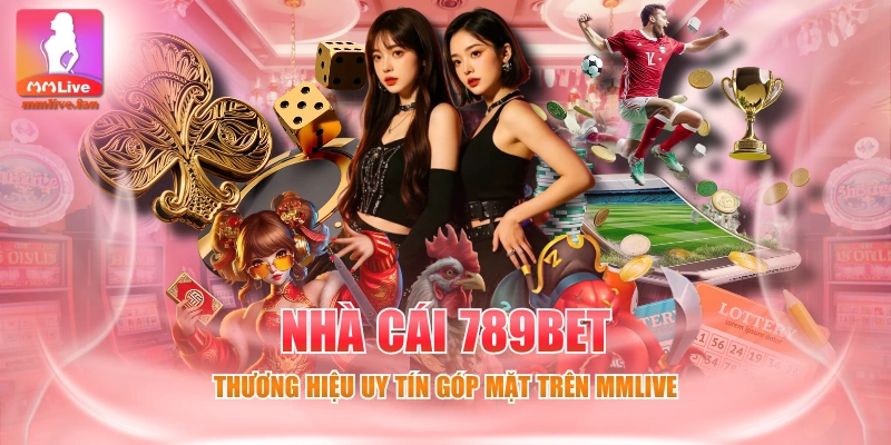 Nhà cái 789BET - Thương hiệu uy tín góp mặt trên MMLIVE